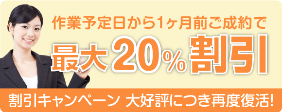 割引キャンペーン 大好評につき再度復活！作業予定日から１ヶ月前ご成約で最大２０％割引